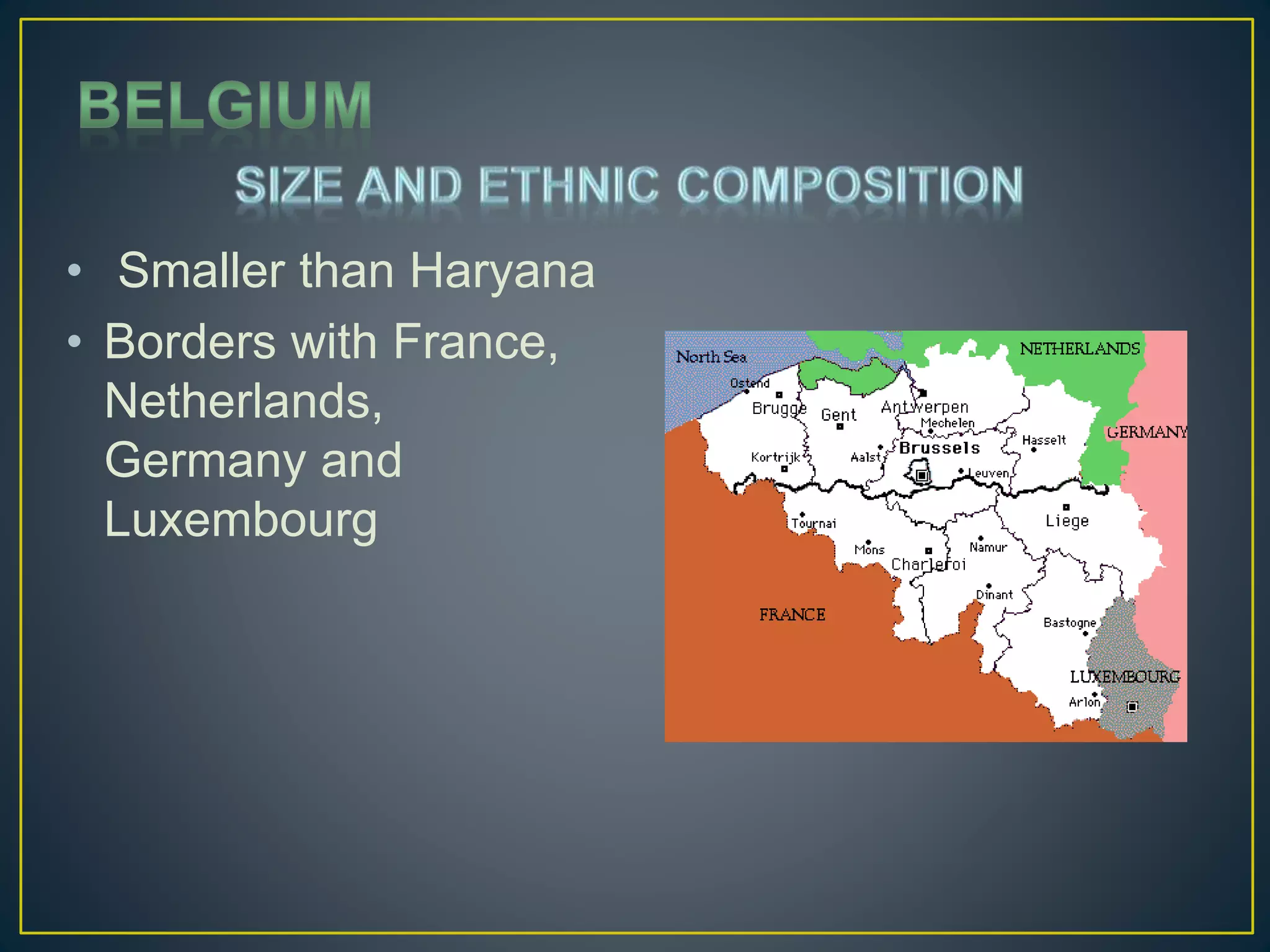 • Smaller than Haryana
• Borders with France,
Netherlands,
Germany and
Luxembourg
 