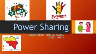 Power Sharing
SUBMITTED BY – RAGHAV KAMBOJ
CLASS – XTH – A
 