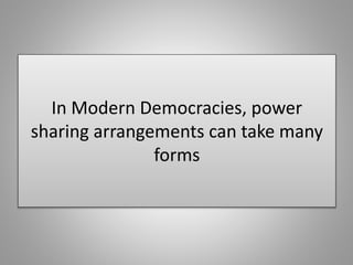 In Modern Democracies, power
sharing arrangements can take many
forms
 