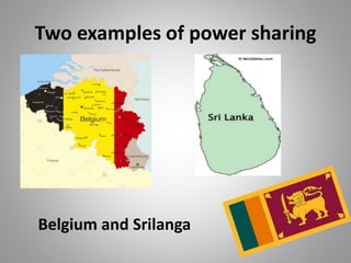 Two examples of power sharing
Belgium and Srilanga
 