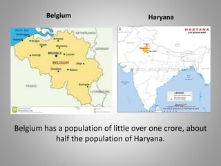 Belgium has a population of little over one crore, about
half the population of Haryana.
Belgium Haryana
 