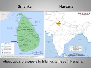Srilanka Haryana
About two crore people in Srilanka, same as in Haryana.
 