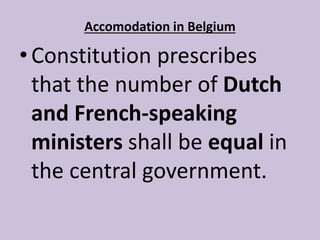 Accomodation in Belgium
•Constitution prescribes
that the number of Dutch
and French-speaking
ministers shall be equal in
the central government.
 