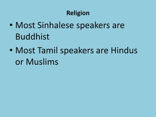 Religion
• Most Sinhalese speakers are
Buddhist
• Most Tamil speakers are Hindus
or Muslims
 