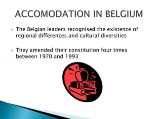  The Belgian leaders recognised the existence of
regional differences and cultural diversities
 They amended their constitution four times
between 1970 and 1993
 