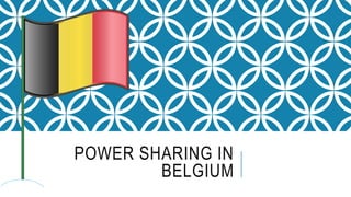 POWER SHARING IN
BELGIUM
 