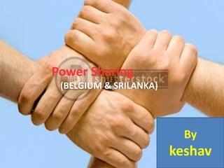 Power Sharing
(BELGIUM & SRILANKA)
By
keshav
 