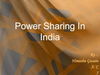 Power Sharing In
India
By :-
Himashu Gusain
X-’C
5
 