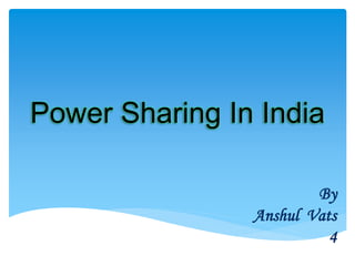 Power Sharing In India
By
Anshul Vats
4
 