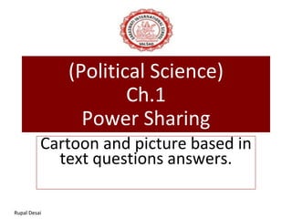 (Political Science)
Ch.1
Power Sharing
Cartoon and picture based in
text questions answers.
Rupal Desai
 