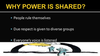  People rule themselves
 Due respect is given to diverse groups
 Everyone’s voice is listened
 