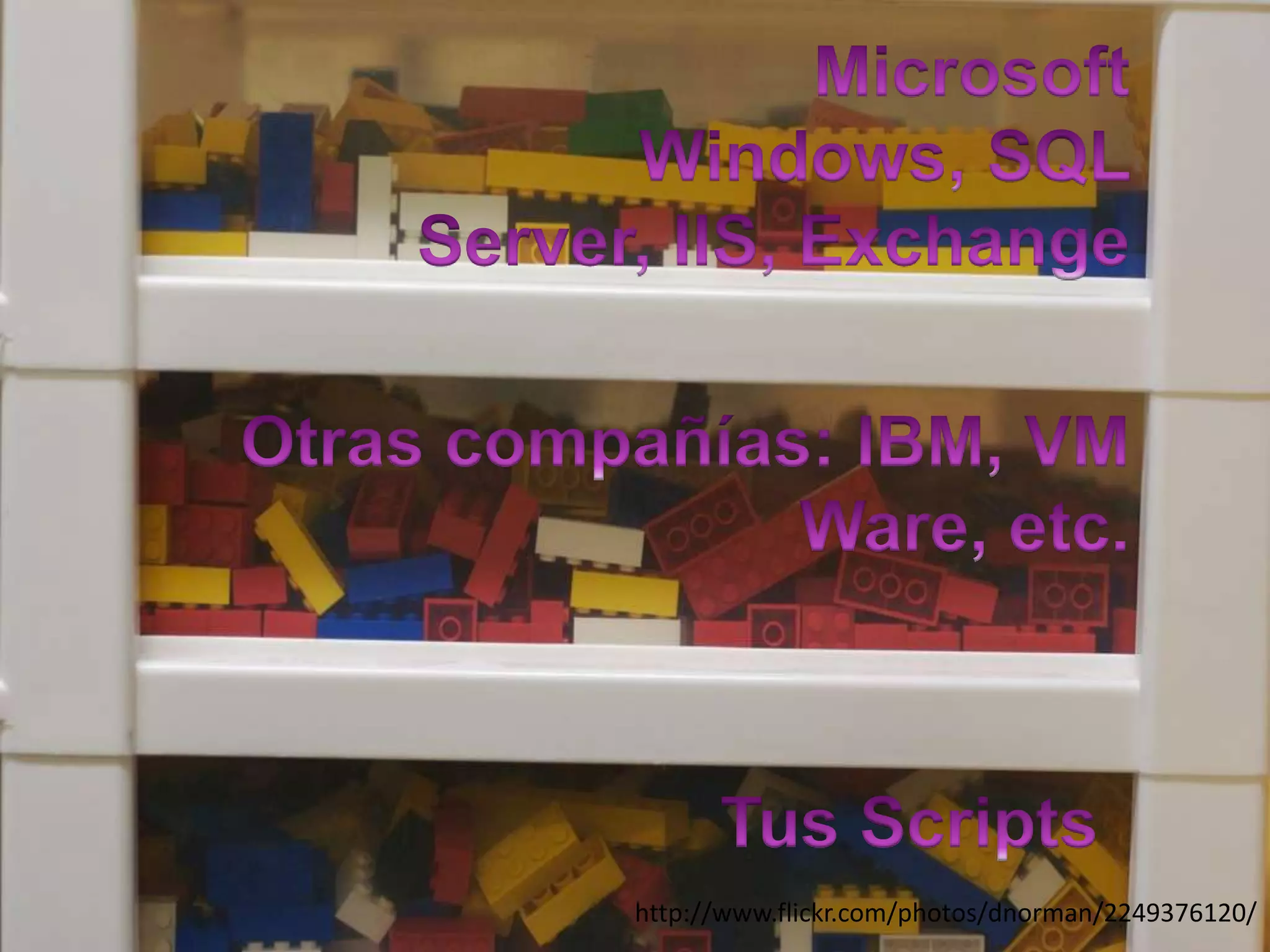 MicrosoftWindows, SQL Server, IIS, ExchangeOtrascompañías: IBM, VM Ware, etc.Tus Scriptshttp://www.flickr.com/photos/dnorman/2249376120/