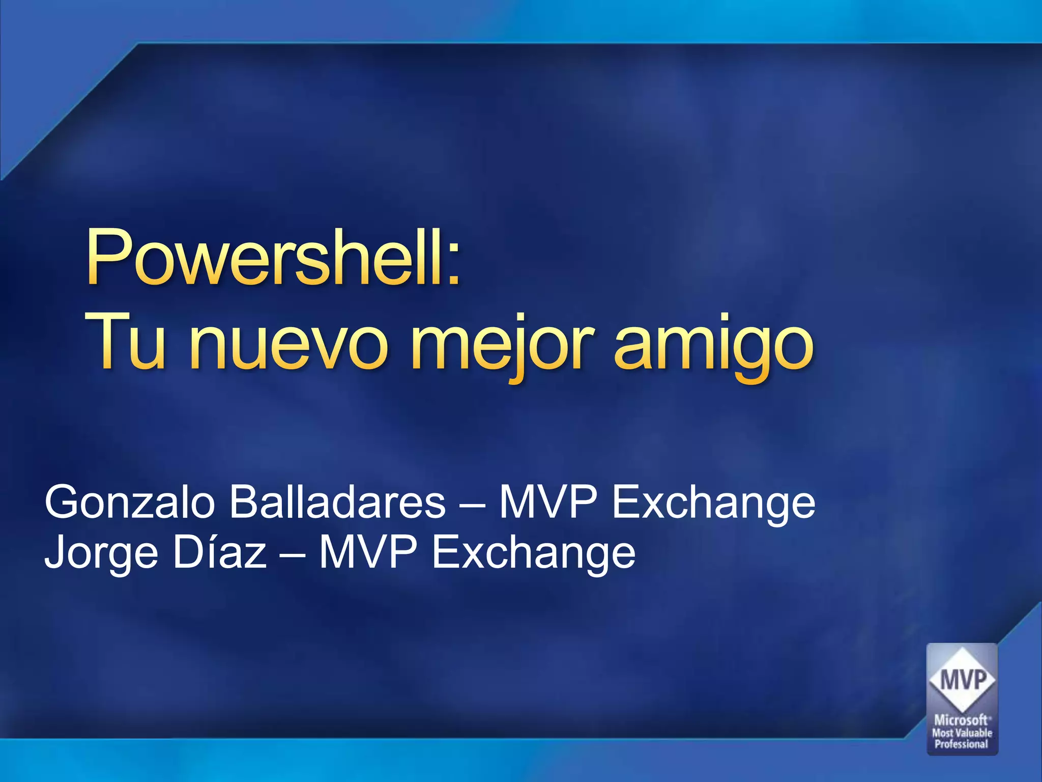 Powershell:Tunuevomejor amigoGonzalo Balladares – MVP ExchangeJorge Díaz – MVP Exchange