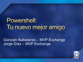 Powershell:Tunuevomejor amigo Gonzalo Balladares – MVP Exchange Jorge Díaz – MVP Exchange 