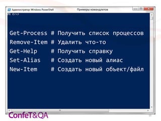 Примеры командлетов




Get-Process   #   Получить список процессов
Remove-Item   #   Удалить что-то
Get-Help      #   Получить справку
Set-Alias     #   Создать новый алиас
New-Item      #   Создать новый объект/файл




                                              10
 