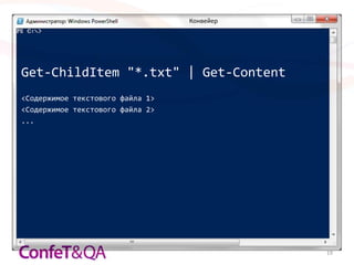Конвейер




Get-ChildItem "*.txt" | Get-Content
<Содержимое текстового файла 1>
<Содержимое текстового файла 2>
...




                                             19
 