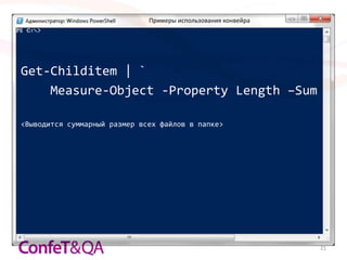 Примеры использования конвейра




Get-Childitem | `
    Measure-Object -Property Length –Sum

<Выводится суммарный размер всех файлов в папке>




                                                               21
 