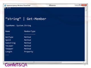 Объекты




“string” | Get-Member
TypeName: System.String

Name            MemberType
----            ----------
GetType         Method
Split           Method
Substring       Method
ToLower         Method
ToUpper         Method
Length          Property
...




                                       22
 