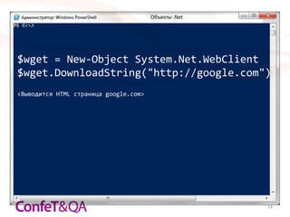Объекты .Net




$wget = New-Object System.Net.WebClient
$wget.DownloadString("http://google.com")
<Выводится HTML страница google.com>




                                                      24
 