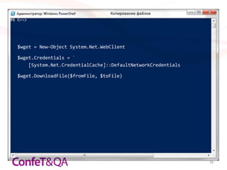 Копирование файлов




$wget = New-Object System.Net.WebClient

$wget.Credentials = `
    [System.Net.CredentialCache]::DefaultNetworkCredentials

$wget.DownloadFile($fromFile, $toFile)




                                                              28
 