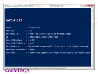 Синее окошечко




Get-Host
Name               :   ConsoleHost
Version            :   2.0
InstanceId         :   67c14f3c-2df0-46a0-aa8a-bed1a616a1ef
UI                 :   InternalHostUserInterface
CurrentCulture     :   ru-RU
CurrentUICulture   :   en-US
PrivateData        :   Microsoft.PowerShell.ConsoleHost+ConsoleColorProxy
IsRunspacePushed   :   False
Runspace           :   System.Management.Automation.Runspaces.LocalRunspace




                                                                              3
 