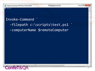 Отправка почты




Invoke-Command `
  -filepath c:scriptstest.ps1 `
  -computerName $remoteComputer




                                      33
 