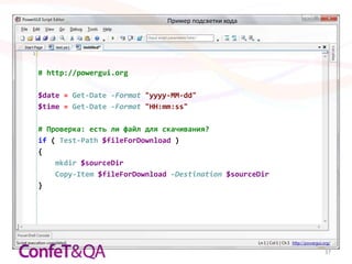 Пример подсветки кода




# http://powergui.org

$date = Get-Date -Format "yyyy-MM-dd"
$time = Get-Date -Format "HH:mm:ss"

# Проверка: есть ли файл для скачивания?
if ( Test-Path $fileForDownload )
{
    mkdir $sourceDir
    Copy-Item $fileForDownload -Destination $sourceDir
}




                                                         37
 