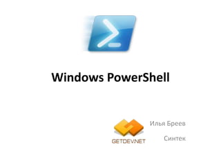 Windows PowerShell


              Илья Бреев

                 Синтек
 