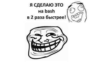 Я СДЕЛАЮ ЭТО
     на bash
в 2 раза быстрее!
 