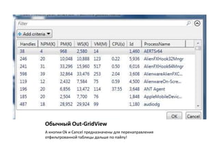 Обычный Out-GridView
А кнопки Ok и Cancel предназначены для перенаправления
отфильтрованной таблицы дальше по пайпу!
 