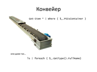 Конвейер
                 Get-Item * | Where { $_.PSIsContainer }




или даже так…
                ls | foreach { $_.GetType().FullName}
 