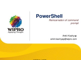 PowerShell
Reincarnation of command
prompt

Ankit Kashyap
ankit.kashyap@wipro.com

© 2009 Wipro Ltd - Confidential

 