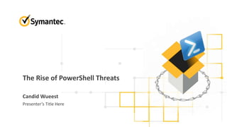 The Rise of PowerShell Threats
Candid Wueest
Presenter’s Title Here
 