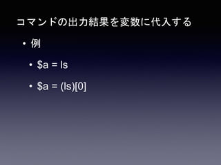 コマンドの出力結果を変数に代入する
• 例
• $a = ls
• $a = (ls)[0]
 