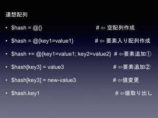 連想配列
• $hash = @{} # ⇦ 空配列作成
• $hash = @{key1=value1} # ⇦ 要素入り配列作成
• $hash += @{key1=value1; key2=value2} # ⇦要素追加①
• $hash[key3] = value3 # ⇦要素追加②
• $hash[key3] = new-value3 # ⇦値変更
• $hash.key1 # ⇦値取り出し
 