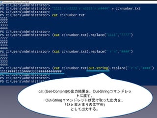 cat (Get-Content)の出力結果を、Out-Stringコマンドレッ
トに渡す。
Out-Stringコマンドレットは受け取った出力を、
「ひとまとまりの文字列」
として出力する。
 