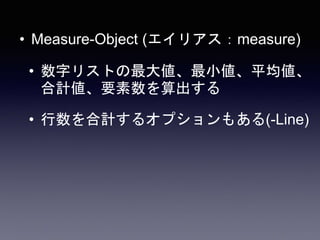 • Measure-Object (エイリアス：measure)
• 数字リストの最大値、最小値、平均値、
合計値、要素数を算出する
• 行数を合計するオプションもある(-Line)
 