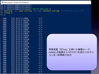 特殊変数「$True」を用いた無限ループ。
netstat の結果から127.0.0.1を含むコネクシ
ョンを 1秒間隔で出力
 