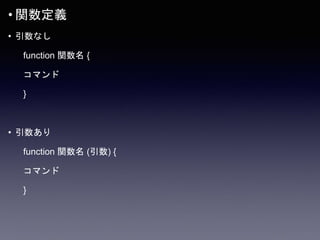 • 関数定義
• 引数なし
function 関数名 {
コマンド
}
• 引数あり
function 関数名 (引数) {
コマンド
}
 