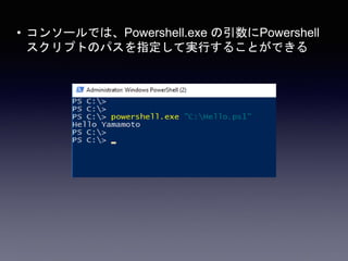 • コンソールでは、Powershell.exe の引数にPowershell
スクリプトのパスを指定して実行することができる
 