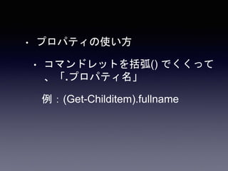 • プロパティの使い方
• コマンドレットを括弧() でくくって
、「.プロパティ名」
例：(Get-Childitem).fullname
 