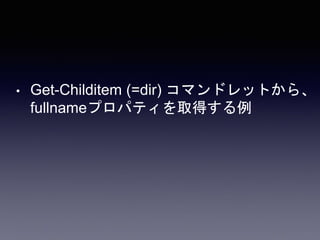 • Get-Childitem (=dir) コマンドレットから、
fullnameプロパティを取得する例
 