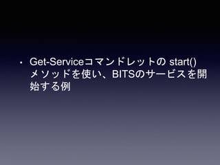 • Get-Serviceコマンドレットの start()
メソッドを使い、BITSのサービスを開
始する例
 