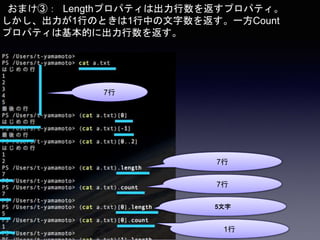 おまけ③： Lengthプロパティは出力行数を返すプロパティ。
しかし、出力が1行のときは1行中の文字数を返す。一方Count
プロパティは基本的に出力行数を返す。
7行
7行
7行
5文字
1行
 