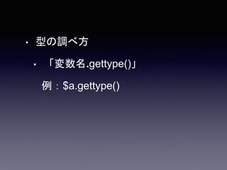 • 型の調べ方
• 「変数名.gettype()」
例：$a.gettype()
 
