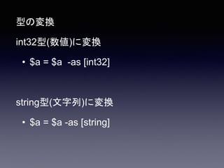 型の変換
int32型(数値)に変換
• $a = $a -as [int32]
string型(文字列)に変換
• $a = $a -as [string]
 