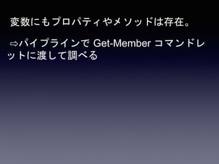 変数にもプロパティやメソッドは存在。
⇨パイプラインで Get-Member コマンドレ
ットに渡して調べる
 