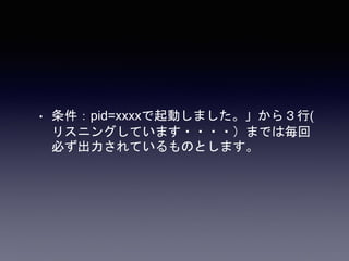 • 条件：pid=xxxxで起動しました。」から３行(
リスニングしています・・・・）までは毎回
必ず出力されているものとします。
 