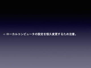 ⇨ ローカルコンピュータの設定を恒久変更するため注意。
 