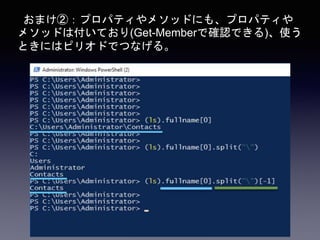 おまけ②：プロパティやメソッドにも、プロパティや
メソッドは付いており(Get-Memberで確認できる)、使う
ときにはピリオドでつなげる。
 